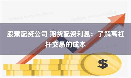 股票配资公司 期货配资利息：了解高杠杆交易的成本