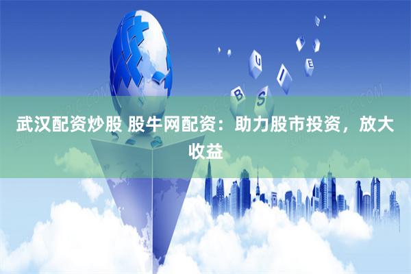 武汉配资炒股 股牛网配资：助力股市投资，放大收益