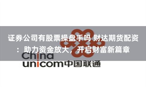 证券公司有股票操盘手吗 财达期货配资：助力资金放大，开启财富新篇章