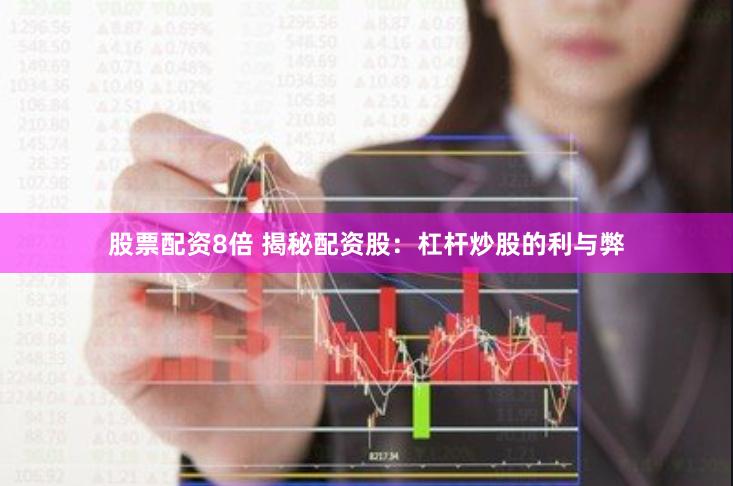股票配资8倍 揭秘配资股：杠杆炒股的利与弊