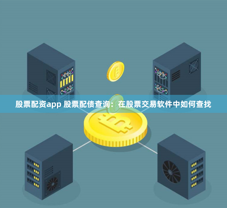 股票配资app 股票配债查询：在股票交易软件中如何查找