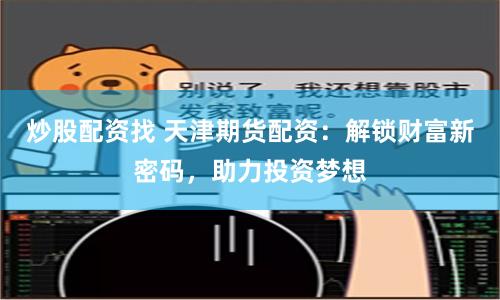 炒股配资找 天津期货配资：解锁财富新密码，助力投资梦想