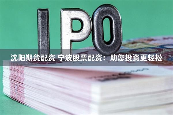 沈阳期货配资 宁波股票配资：助您投资更轻松