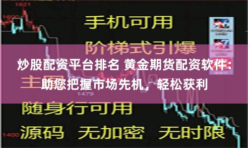 炒股配资平台排名 黄金期货配资软件：助您把握市场先机，轻松获利