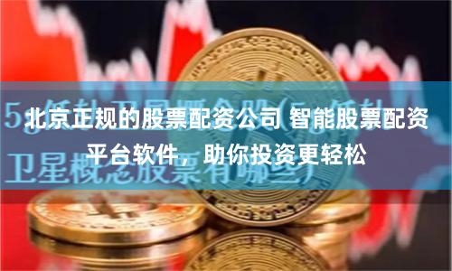北京正规的股票配资公司 智能股票配资平台软件，助你投资更轻松