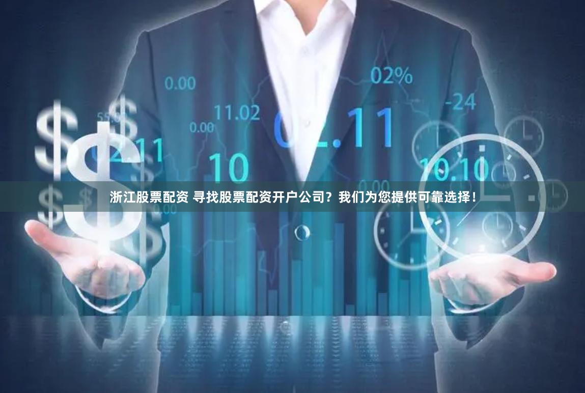 浙江股票配资 寻找股票配资开户公司？我们为您提供可靠选择！