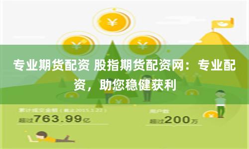 专业期货配资 股指期货配资网：专业配资，助您稳健获利