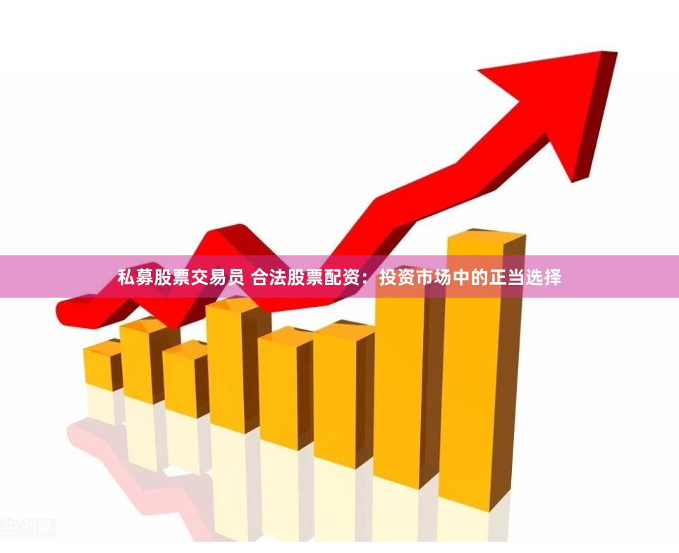 私募股票交易员 合法股票配资：投资市场中的正当选择