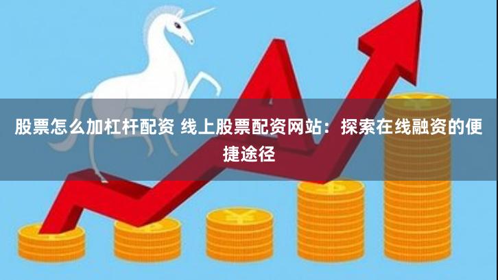 股票怎么加杠杆配资 线上股票配资网站：探索在线融资的便捷途径