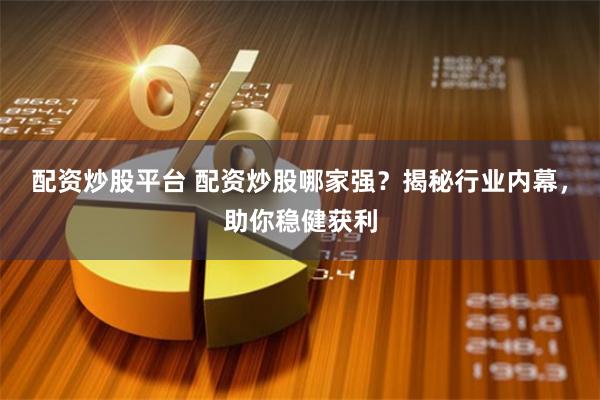 配资炒股平台 配资炒股哪家强？揭秘行业内幕，助你稳健获利