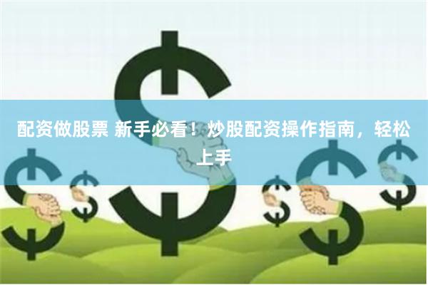配资做股票 新手必看！炒股配资操作指南，轻松上手