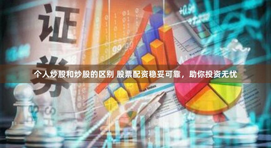 个人炒股和炒股的区别 股票配资稳妥可靠，助你投资无忧