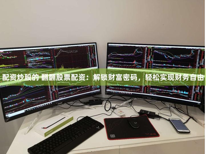 配资炒股的 翻翻股票配资：解锁财富密码，轻松实现财务自由