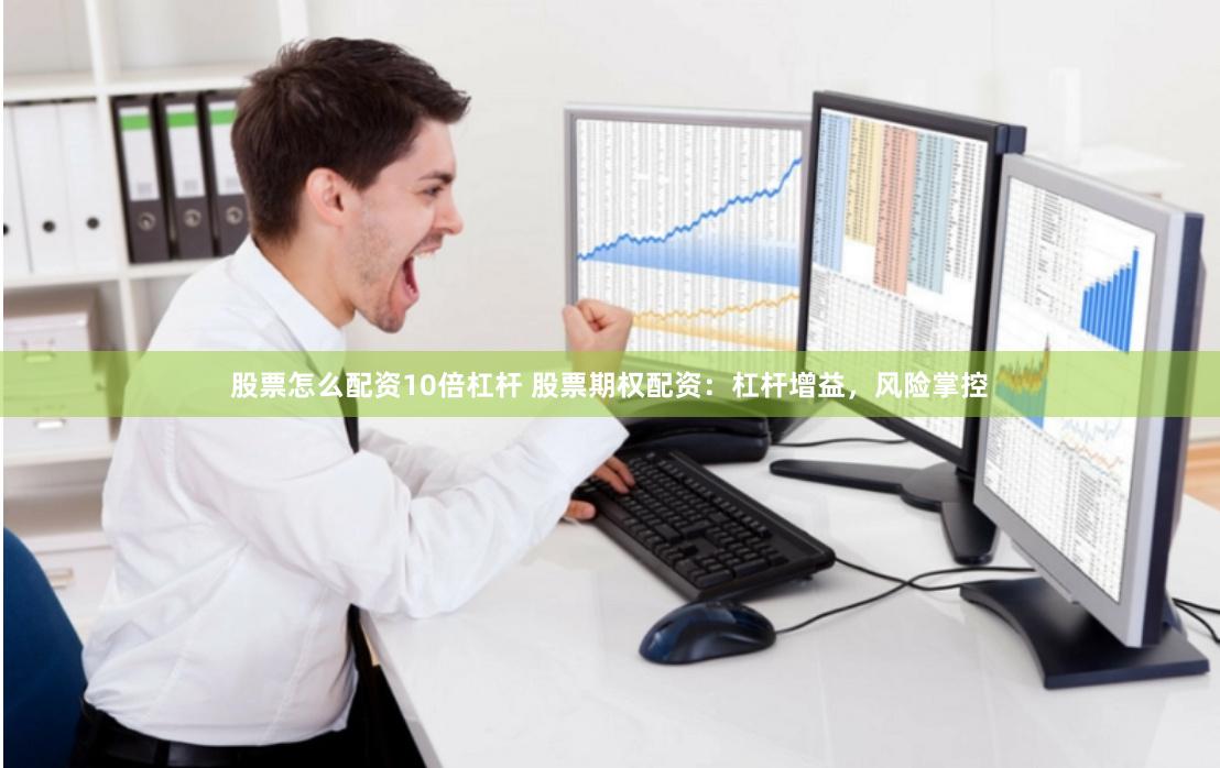 股票怎么配资10倍杠杆 股票期权配资：杠杆增益，风险掌控