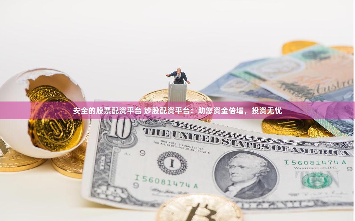 安全的股票配资平台 炒股配资平台：助您资金倍增，投资无忧