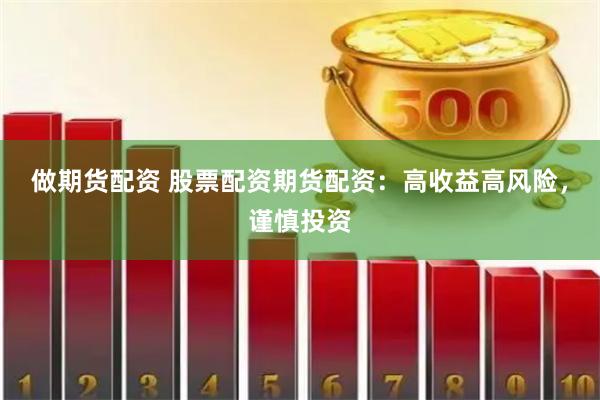 做期货配资 股票配资期货配资：高收益高风险，谨慎投资