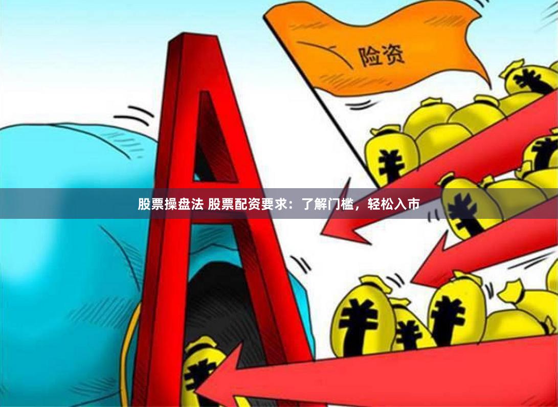 股票操盘法 股票配资要求：了解门槛，轻松入市