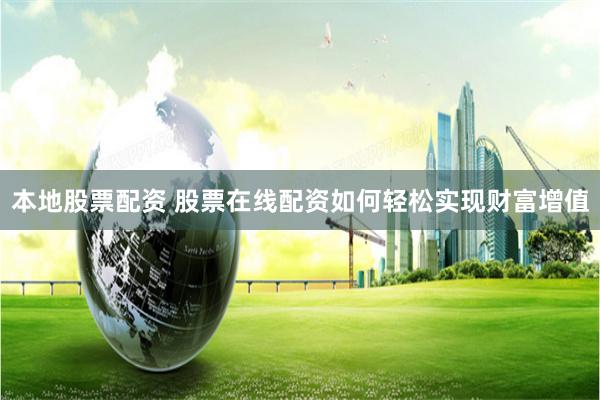 本地股票配资 股票在线配资如何轻松实现财富增值