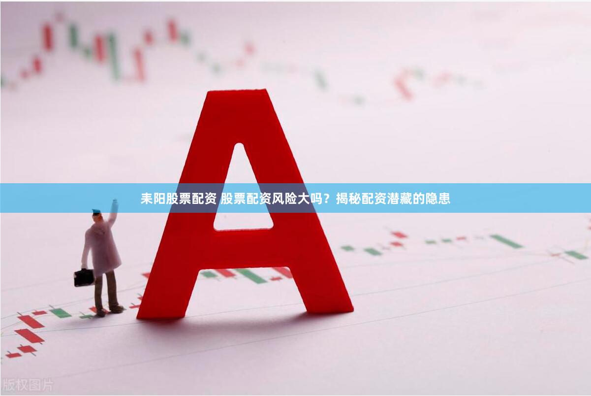 耒阳股票配资 股票配资风险大吗？揭秘配资潜藏的隐患