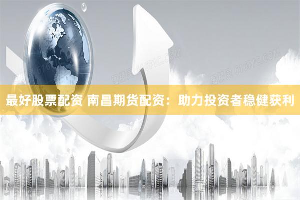 最好股票配资 南昌期货配资：助力投资者稳健获利