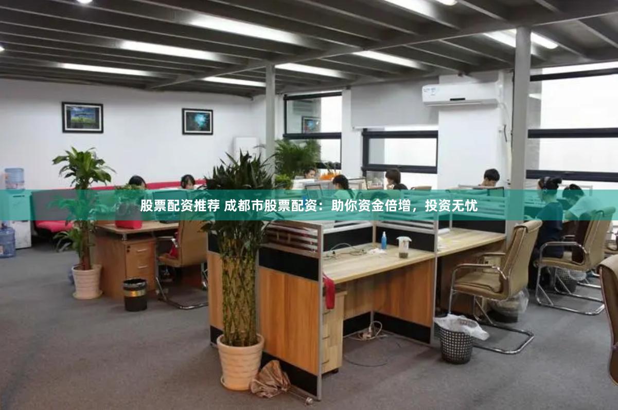 股票配资推荐 成都市股票配资：助你资金倍增，投资无忧