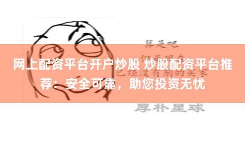 网上配资平台开户炒股 炒股配资平台推荐:安全可靠,助您投资无忧