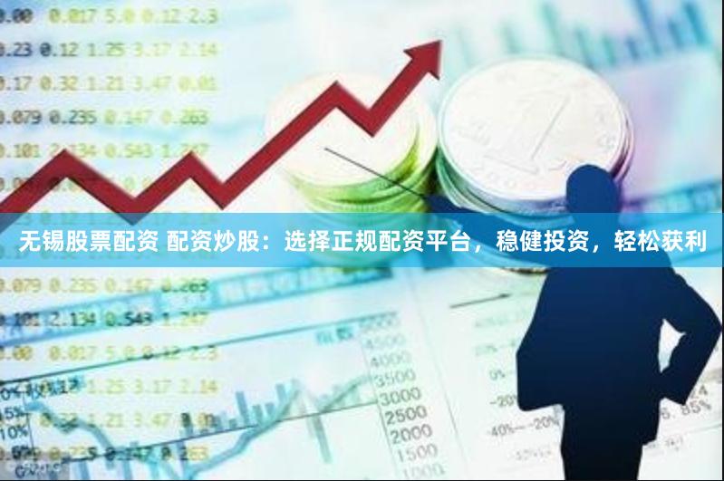 无锡股票配资 配资炒股：选择正规配资平台，稳健投资，轻松获利