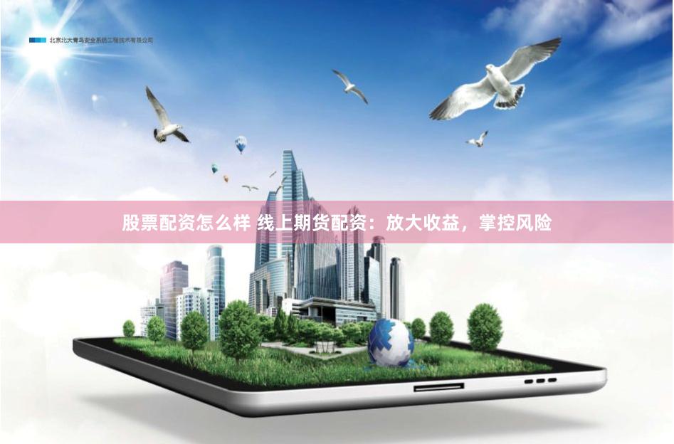股票配资怎么样 线上期货配资：放大收益，掌控风险