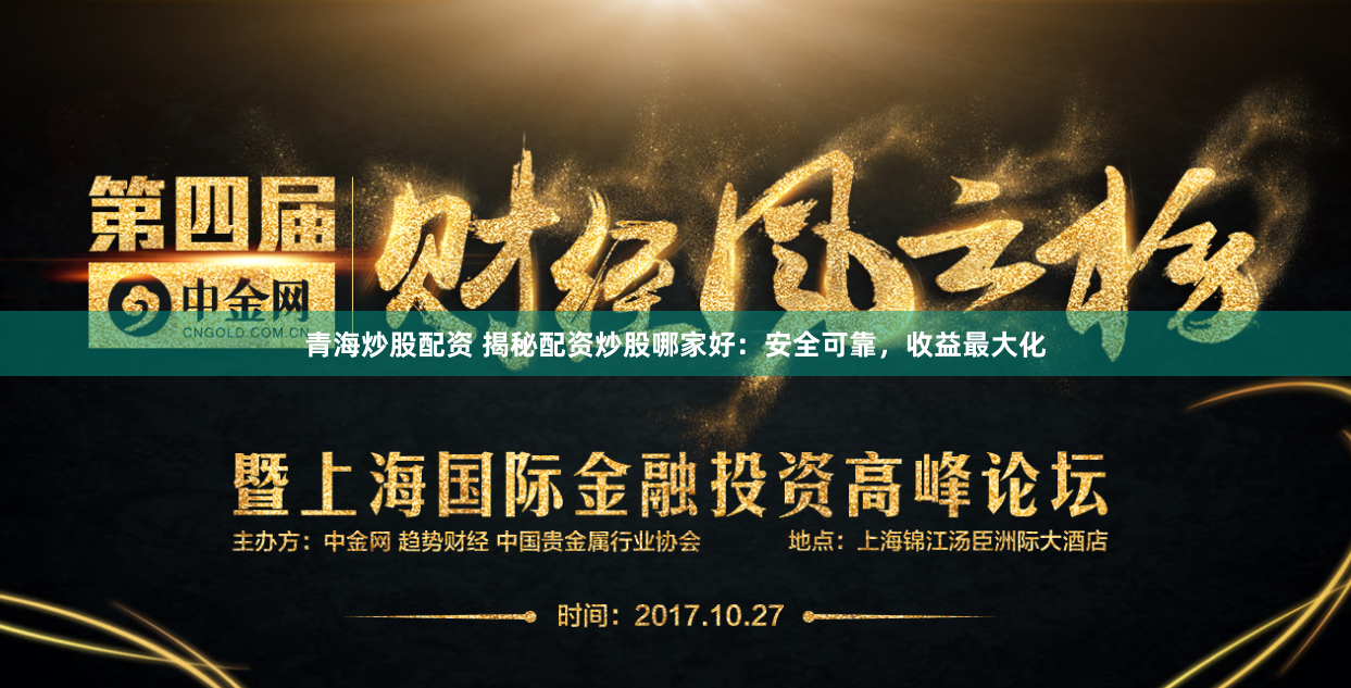 青海炒股配资 揭秘配资炒股哪家好：安全可靠，收益最大化