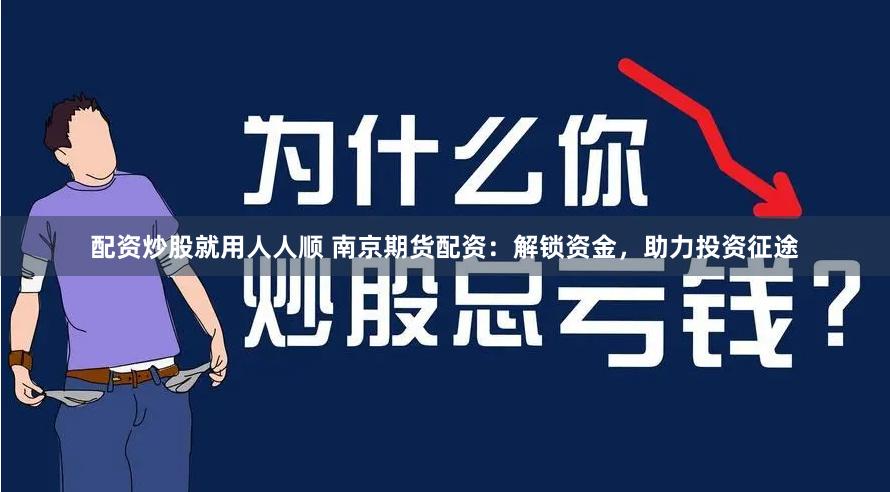 配资炒股就用人人顺 南京期货配资：解锁资金，助力投资征途