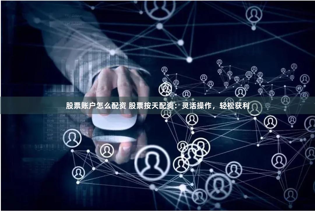 股票账户怎么配资 股票按天配资：灵活操作，轻松获利