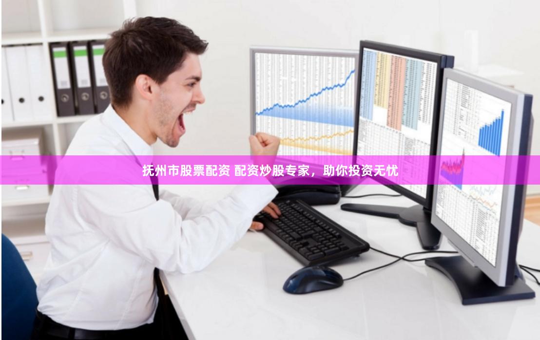 抚州市股票配资 配资炒股专家，助你投资无忧