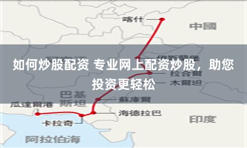 如何炒股配资 专业网上配资炒股，助您投资更轻松