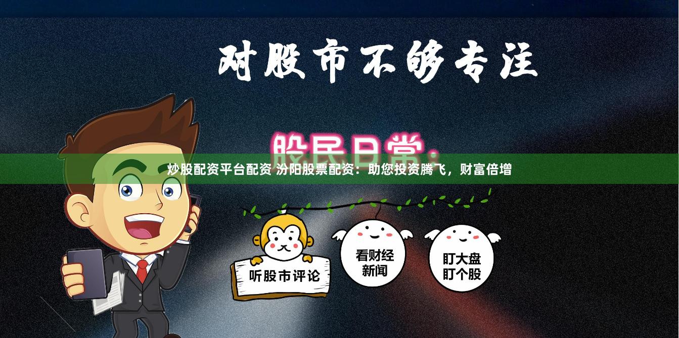 炒股配资平台配资 汾阳股票配资：助您投资腾飞，财富倍增