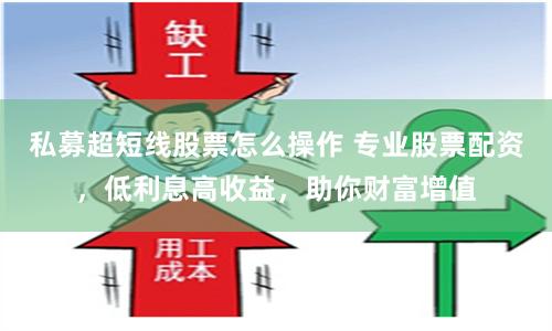私募超短线股票怎么操作 专业股票配资,低利息高收益,助你财富增值