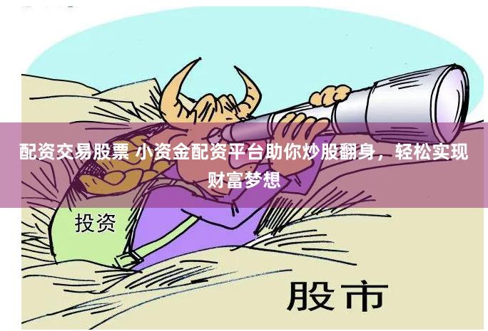 配资交易股票 小资金配资平台助你炒股翻身，轻松实现财富梦想