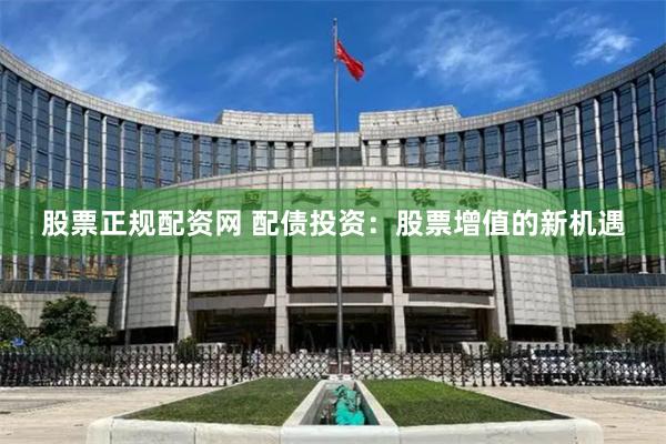 股票正规配资网 配债投资：股票增值的新机遇