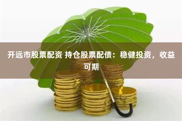 开远市股票配资 持仓股票配债：稳健投资，收益可期