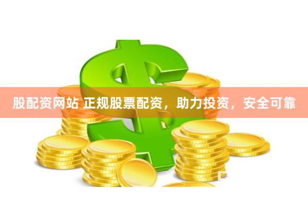 股配资网站 正规股票配资，助力投资，安全可靠