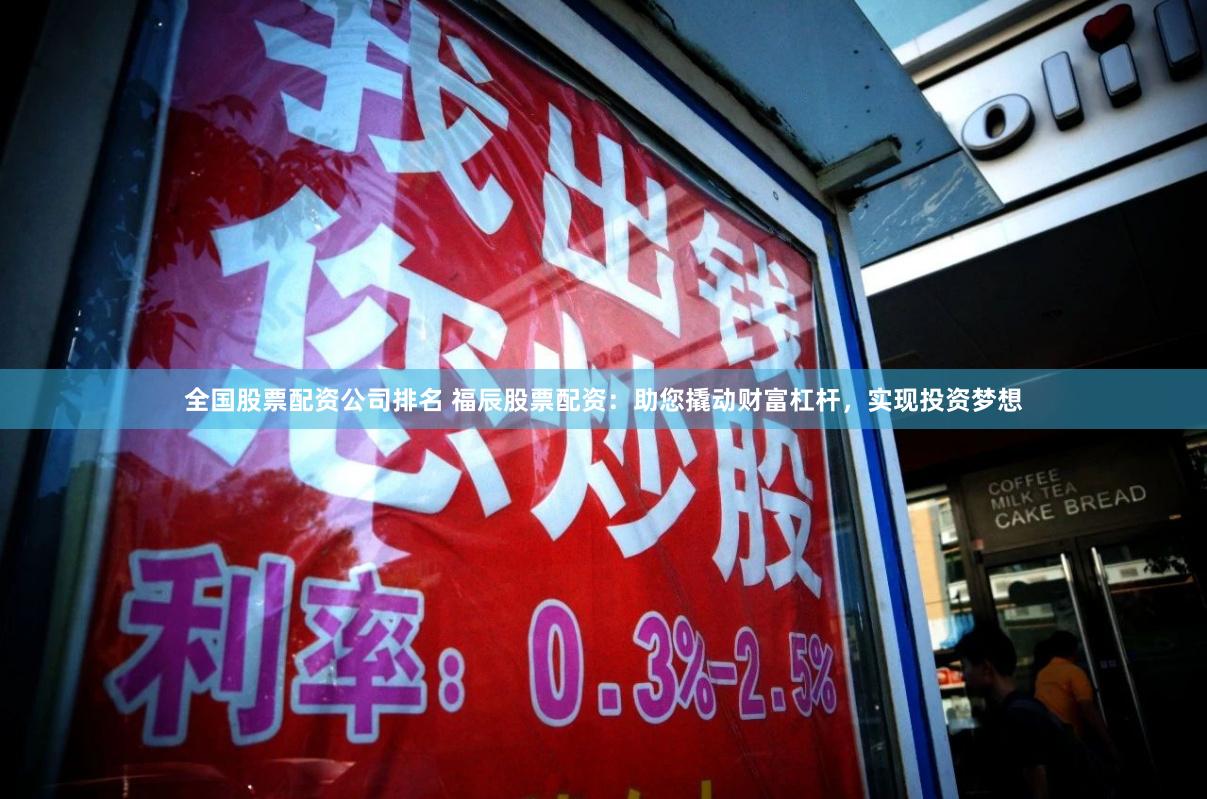 全国股票配资公司排名 福辰股票配资：助您撬动财富杠杆，实现投资梦想