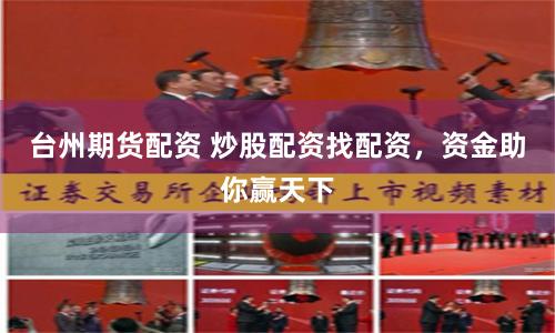 台州期货配资 炒股配资找配资，资金助你赢天下