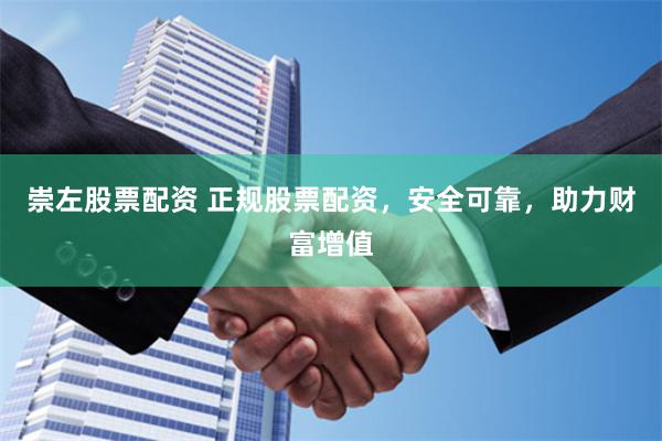 崇左股票配资 正规股票配资，安全可靠，助力财富增值