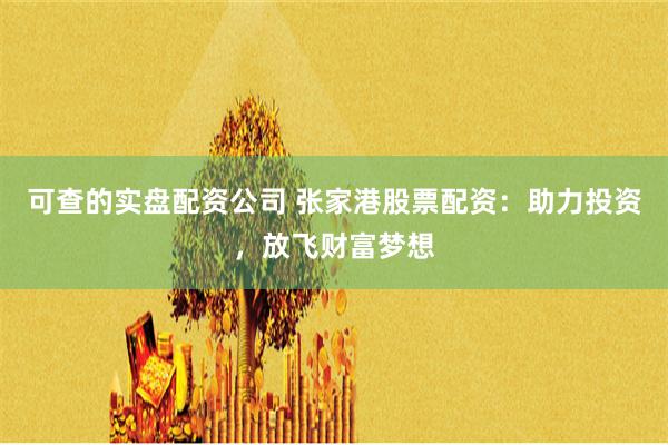 可查的实盘配资公司 张家港股票配资:助力投资,放飞财富梦想