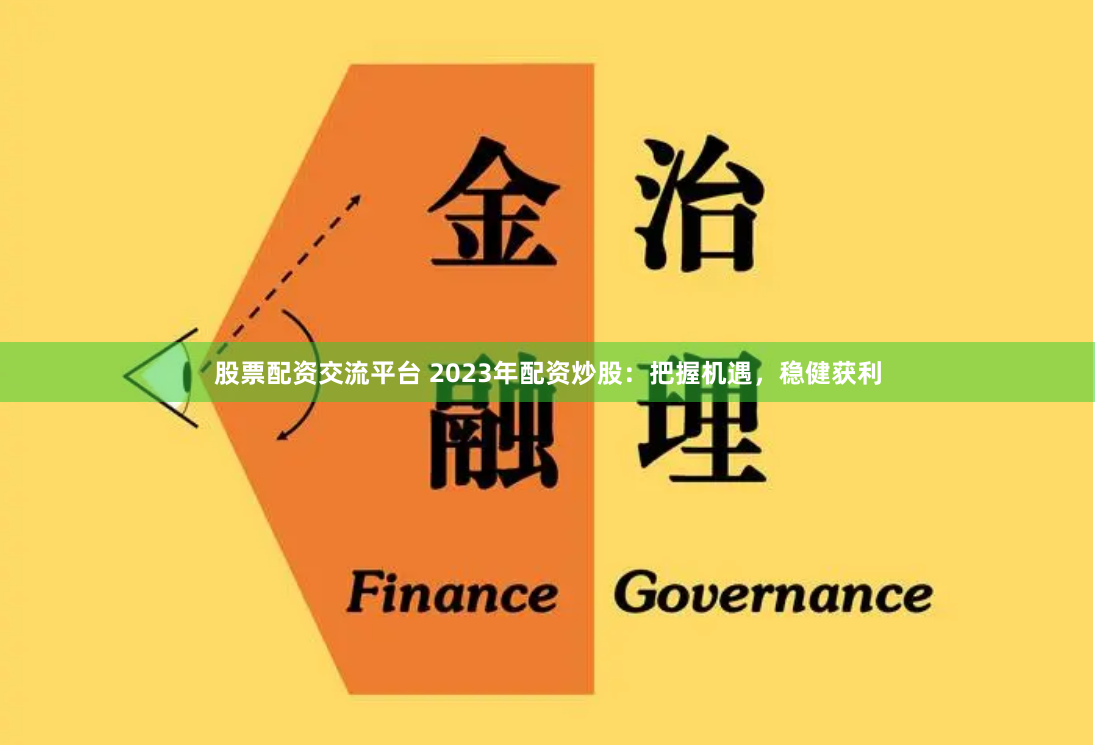 股票配资交流平台 2023年配资炒股：把握机遇，稳健获利