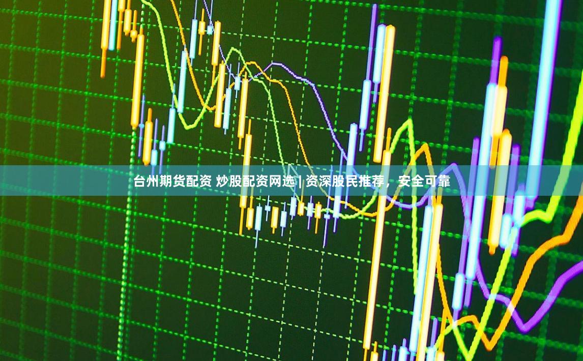 台州期货配资 炒股配资网选 | 资深股民推荐，安全可靠