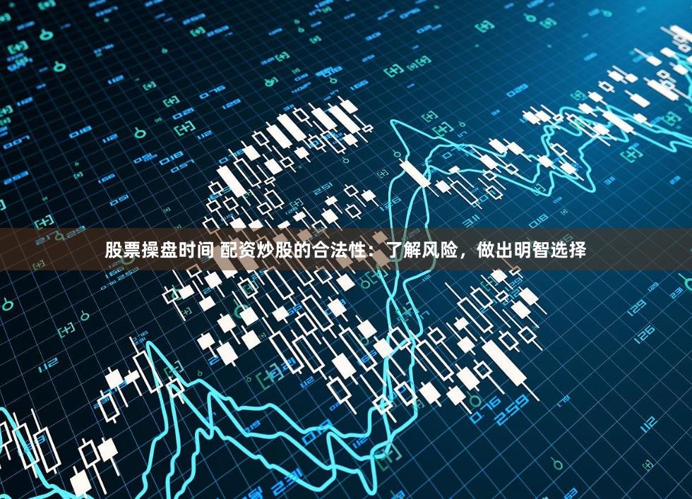 股票操盘时间 配资炒股的合法性:了解风险,做出明智选择