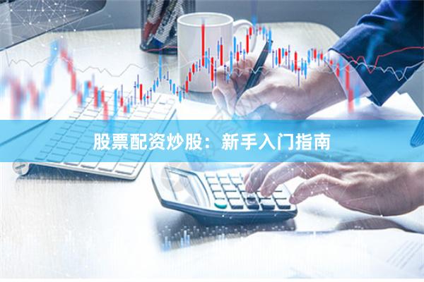 股票配资炒股：新手入门指南