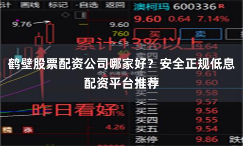 鹤壁股票配资公司哪家好？安全正规低息配资平台推荐