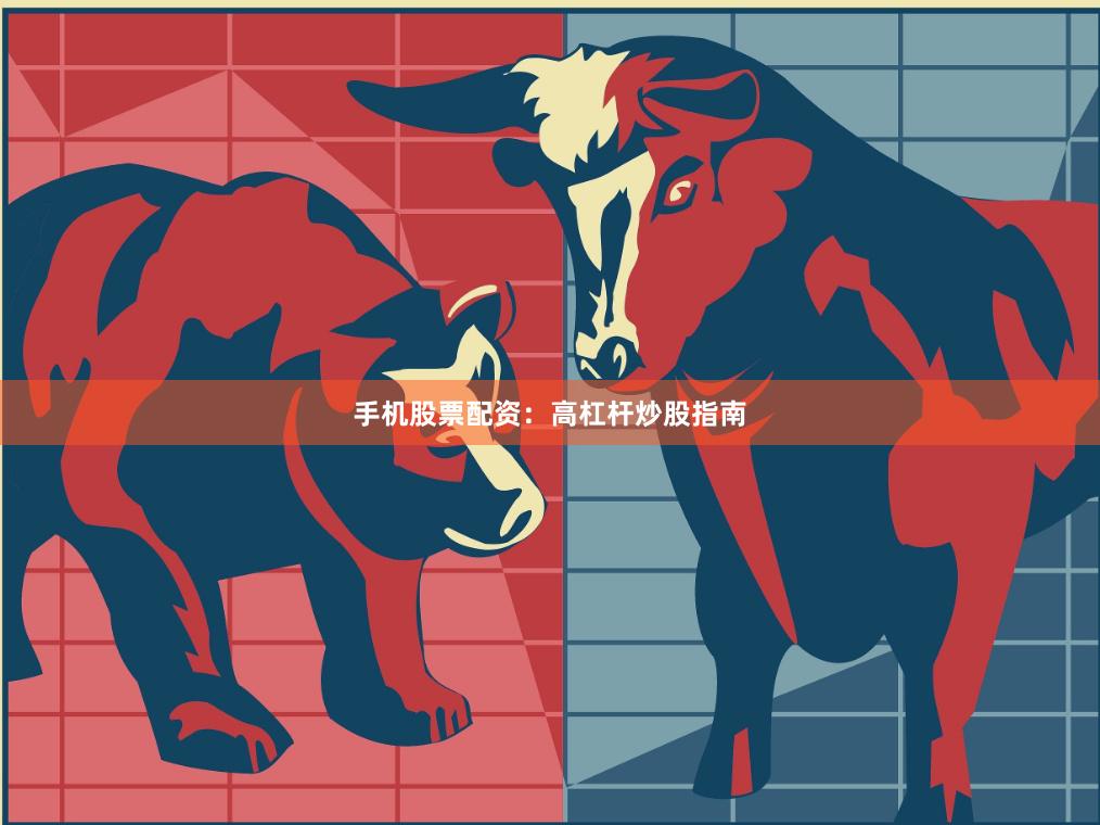 手机股票配资:高杠杆炒股指南