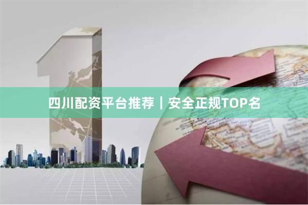 四川配资平台推荐｜安全正规TOP名